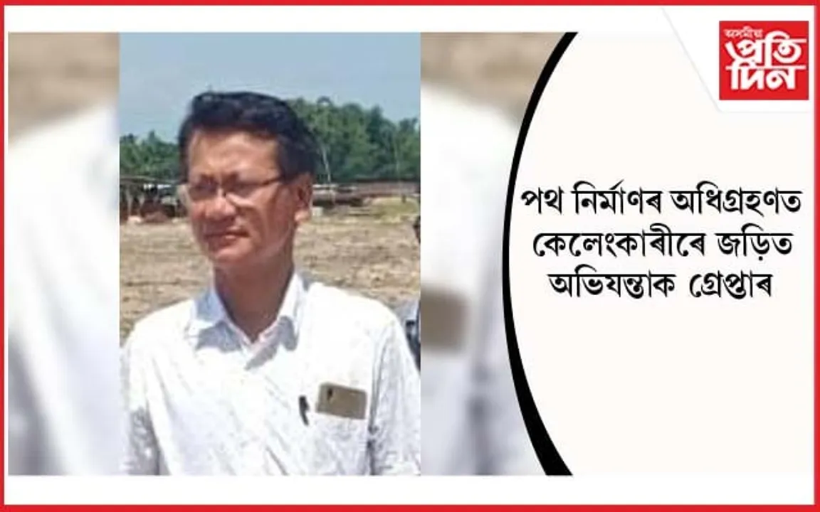 ধেমাজিত পথ নিৰ্মাণৰ অধিগ্ৰহণৰ নামত ব্যাপক কেলেংকাৰীঃ সহকাৰী কাৰ্যবাহী অভিযন্তাক গ্ৰেপ্তাৰ...