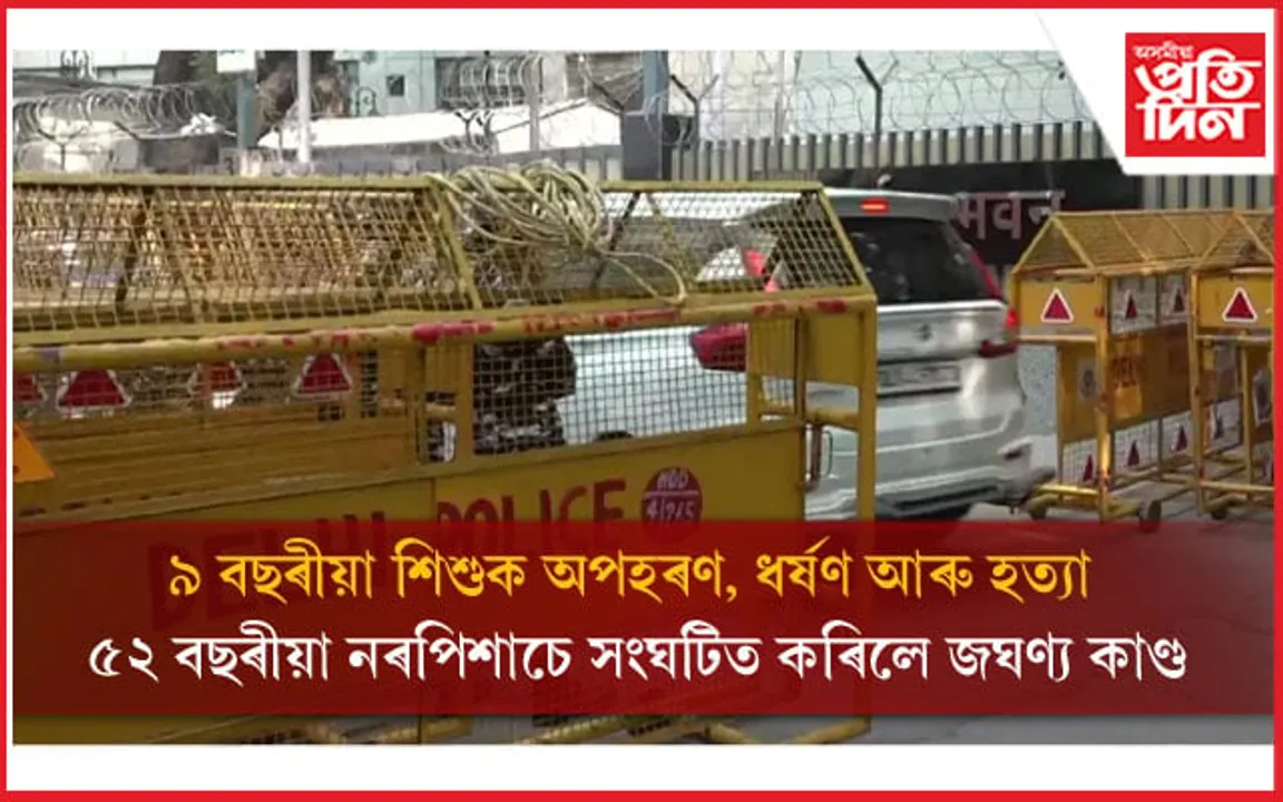 ৰাজধানী দিল্লীত ৫২ বছৰীয়া নৰপিশাচে ৯ বছৰীয়া শিশুক কৰিলে বলাৎকাৰঃ হত্যা কৰি পেলাই দিলে মৃতদেহ...