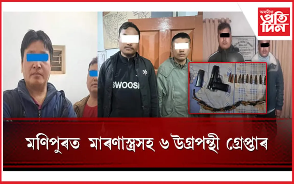 মণিপুৰত  মাৰণাস্ত্ৰসহ ৬ উগ্ৰপন্থী গ্ৰেপ্তাৰ