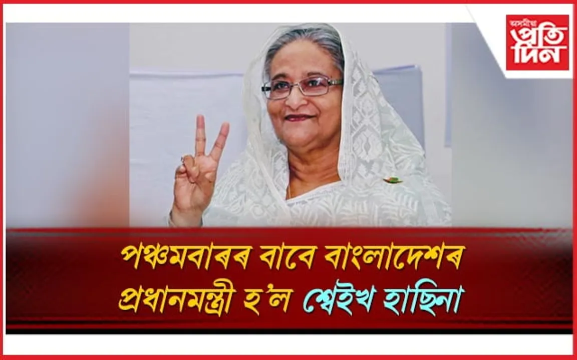 হিংসাত্মক পৰিস্থিতিৰ মাজেৰে পঞ্চমবাৰৰ বাবে প্ৰধানমন্ত্ৰী হ’ল শ্বেইখ হাছিনা...