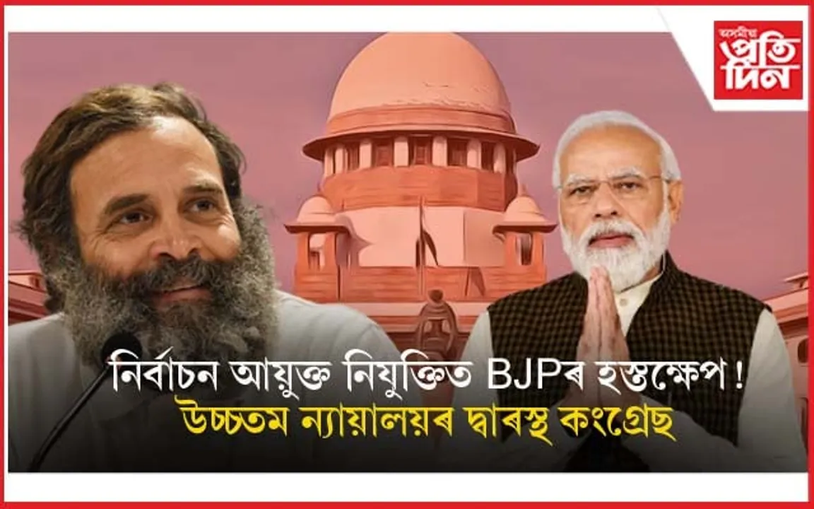 নিৰ্বাচন আয়ুক্ত নিযুক্তিত BJPৰ হস্তক্ষেপৰ বিৰোধিতাৰে উচ্চতম ন্যায়ালয়ৰ দ্বাৰস্থ কংগ্ৰেছ...