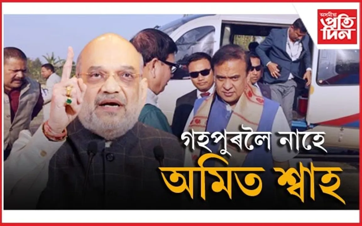 কেন্দ্ৰীয় গৃহমন্ত্ৰী অমিত শ্বাহৰ গহপুৰৰ নিৰ্বাচনী কাৰ্য্যসূচী বাতিল...