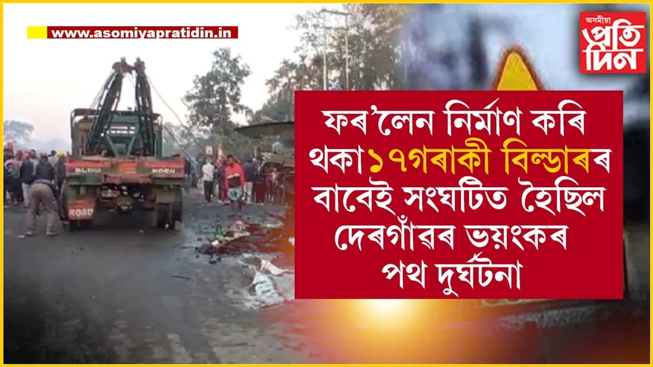 দেৰগাঁও পথ দুৰ্ঘটনাৰ আৰক্ষীৰ ছাৰ্জশ্বীটঃ ১৭গৰাকী বিল্ডাৰৰ ভুলৰ বাবেই প্ৰাণ হেৰুৱাইছিল ১২গৰাকী লোকে...