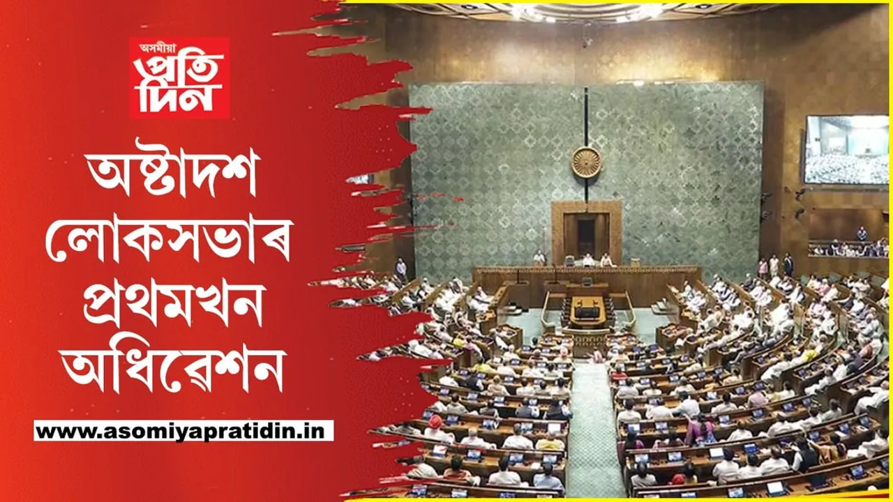 অষ্টাদশ লোকসভাৰ প্ৰথমখন অধিৱেশনঃ সৰ্বদলীয় বৈঠকৰ অবিহনেই আৰম্ভ কাম-কাজ...
