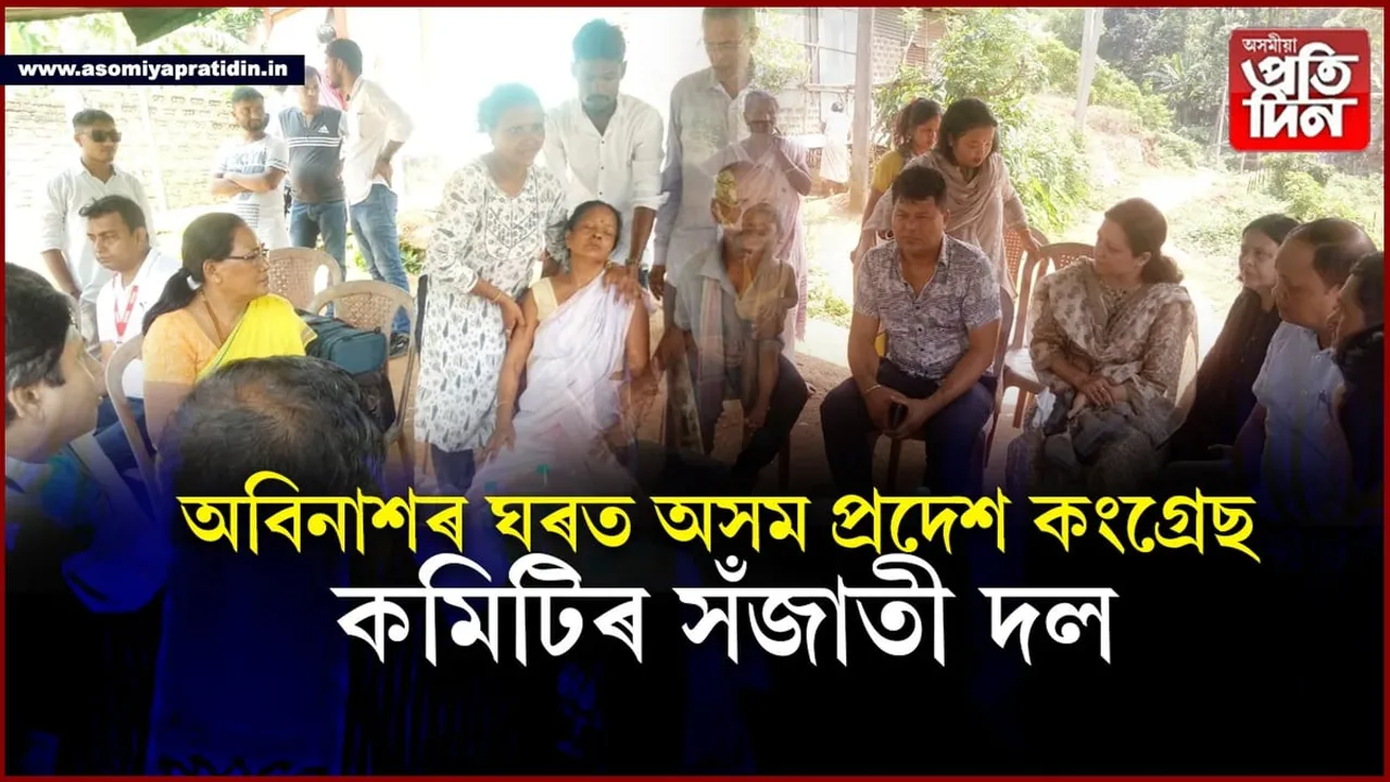মৃত অবিনাশৰ ঘৰত কংগ্ৰেছৰ সঁজাতী দল...