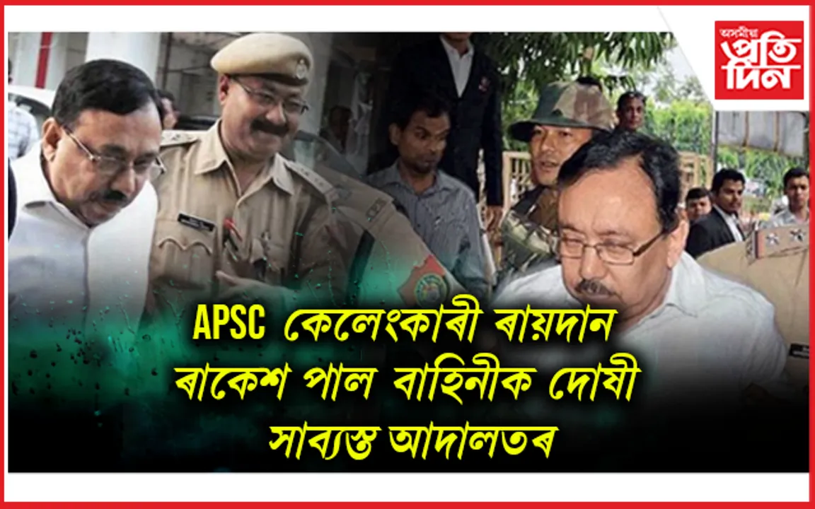 APSC কেলেংকাৰীঃ ৰাকেশ পালক ১৪বছৰৰ কাৰাদণ্ড, ২লাখ টকাৰ জৰিমণা...
