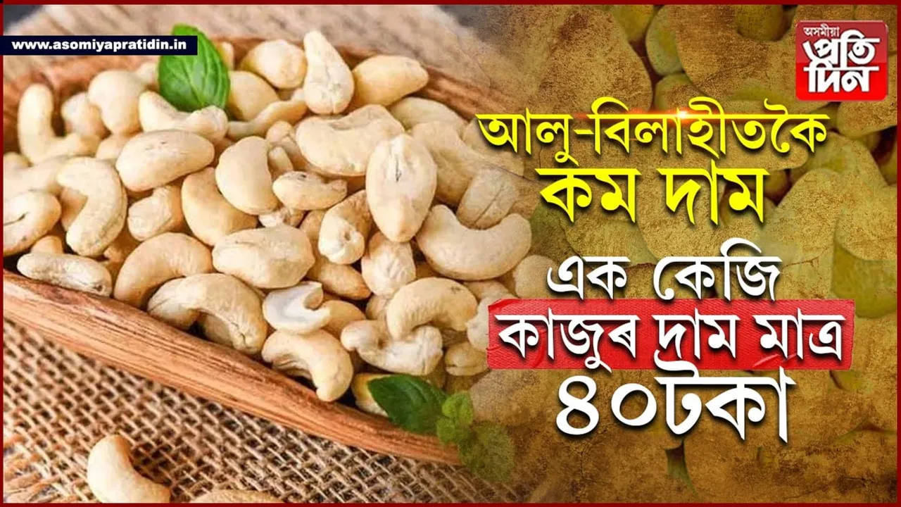 মাত্ৰ ৪০টকাত কিনিব পাৰিব ১কেজি কাজু...