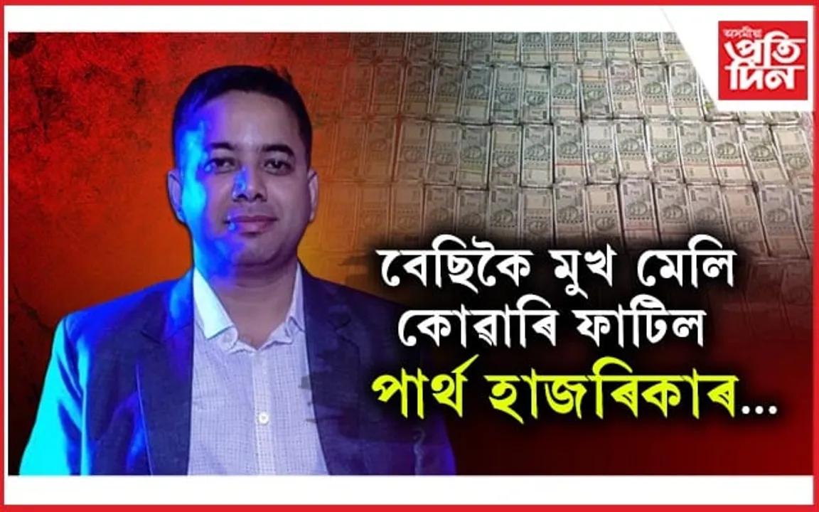 পাৰ্থ হাজৰিকাৰ ঘৰৰ পৰা উদ্ধাৰ ৪৭ লাখৰো অধিক টকা