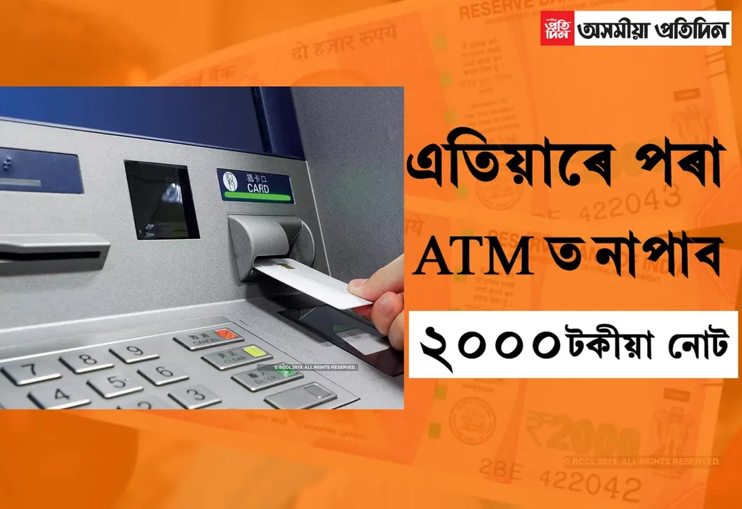 এতিয়াৰে পৰা ATM ত নাপাব ২০০০ টকীয়া নোট…