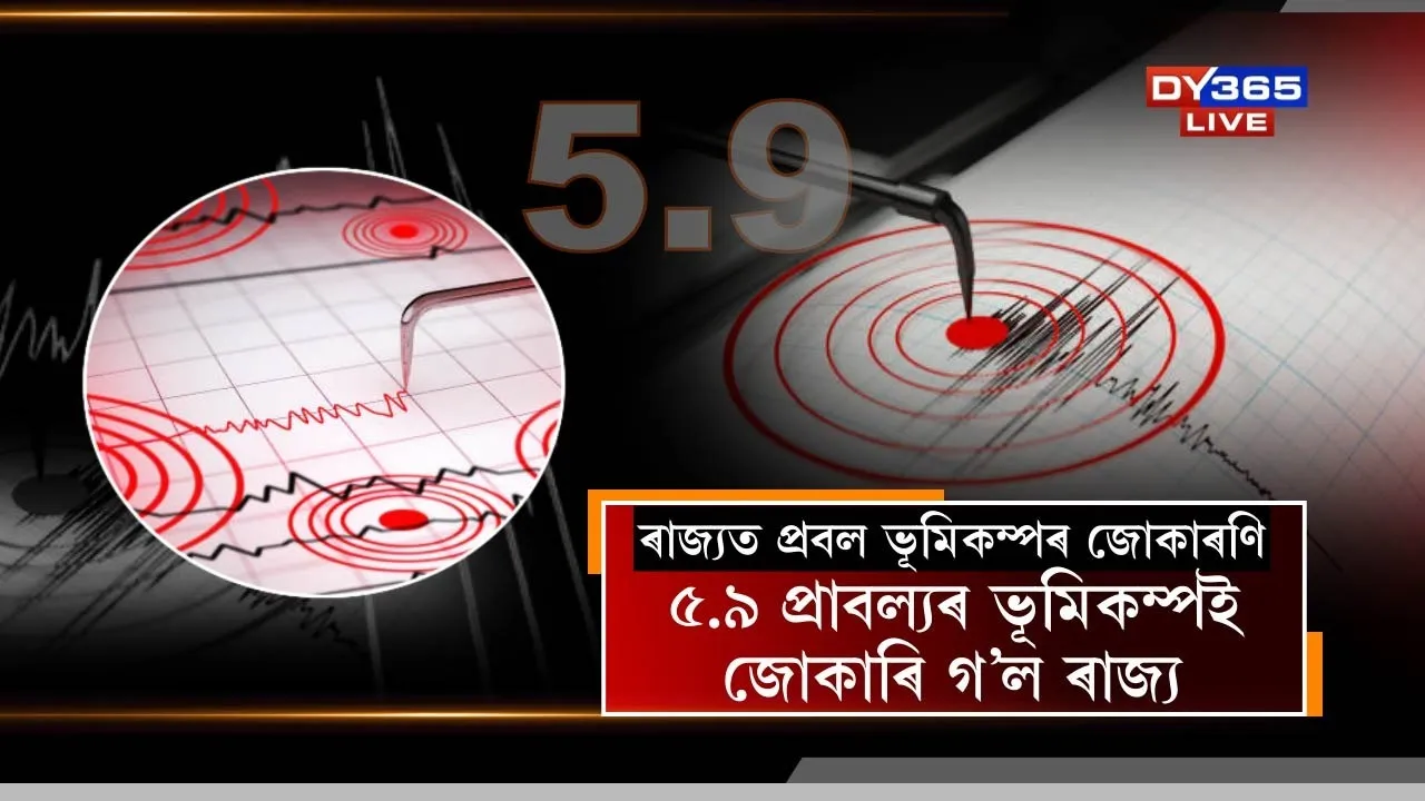 ৰাজ্যত প্ৰবল ভূমিকম্পৰ জোকাৰণি।  ৫.৯ প্ৰাবল্যৰ ভূমিকম্পই জোকাৰি গ'ল ৰাজ্য।