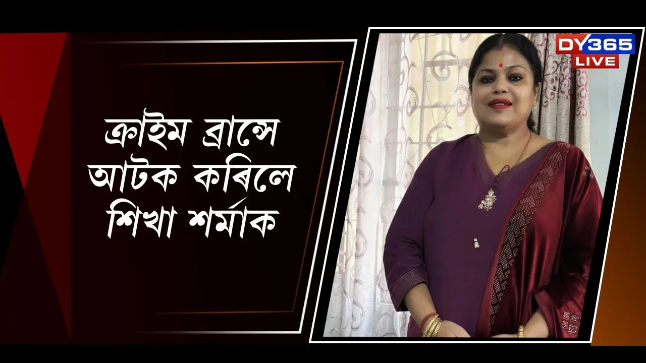  ক্ৰাইম ব্ৰান্সে আটক কৰিলে শিখা শৰ্মাক Photograph: (DY365) 