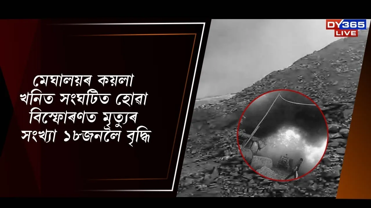  মেঘালয়ৰ কয়লাখনিত সংঘটিত হোৱা বিস্ফোৰণত মৃত্যুৰ সংখ্যা ১৮জনলৈ বৃদ্ধি