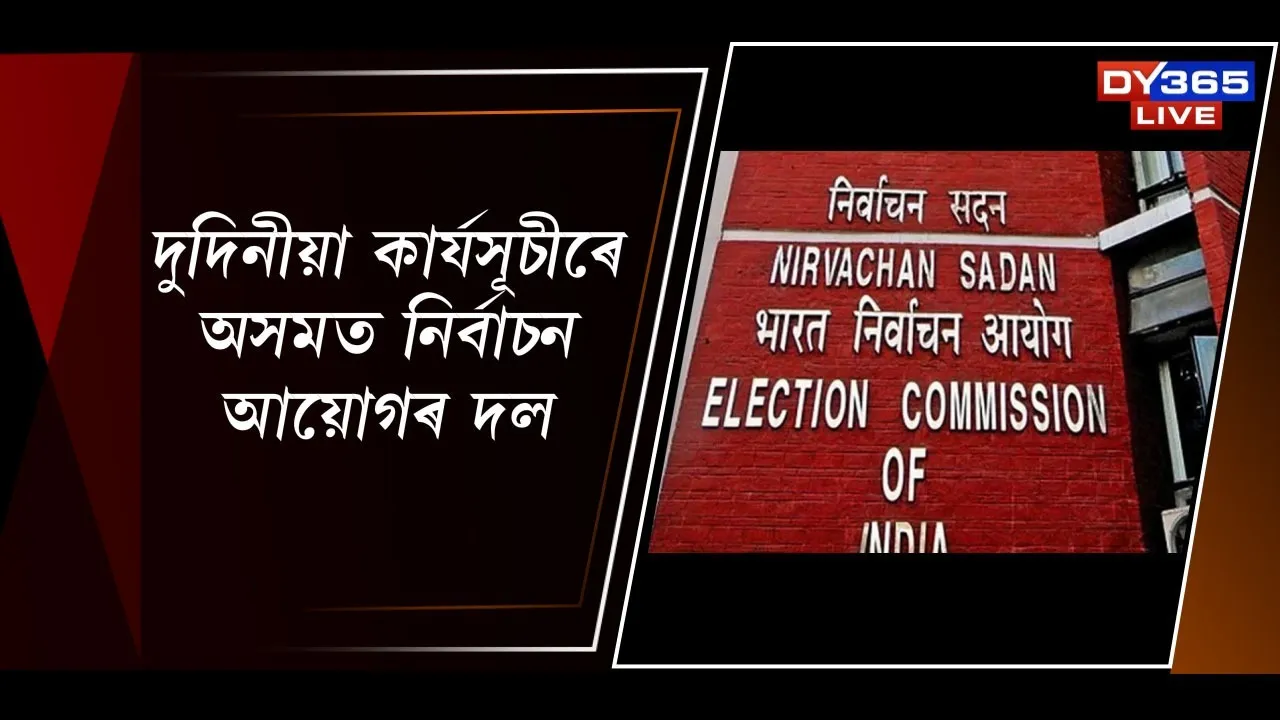  দুদিনীয়া কাৰ্যসূচীৰে অসমত নিৰ্বাচন আয়োগৰ দল