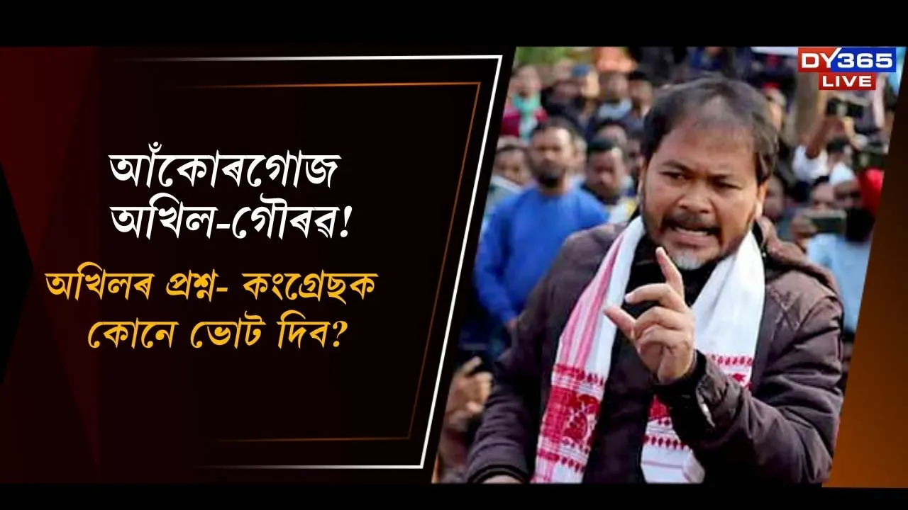  আঁকোৰগোজ অখিল-গৌৰৱ! অখিলৰ প্ৰশ্ন- কংগ্ৰেছক কোনে ভোট দিব?