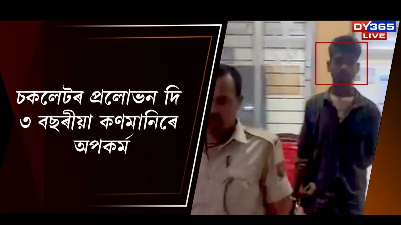  চকলেটৰ প্ৰলোভন দি ৩ বছৰীয়া কণমানিৰে অপকৰ্ম