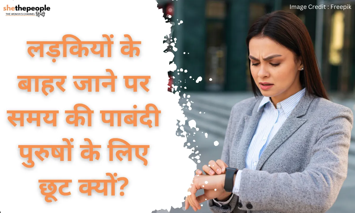  लड़कियों के बाहर जाने पर समय की पाबंदी पुरुषों के लिए सब छूट क्यों?
