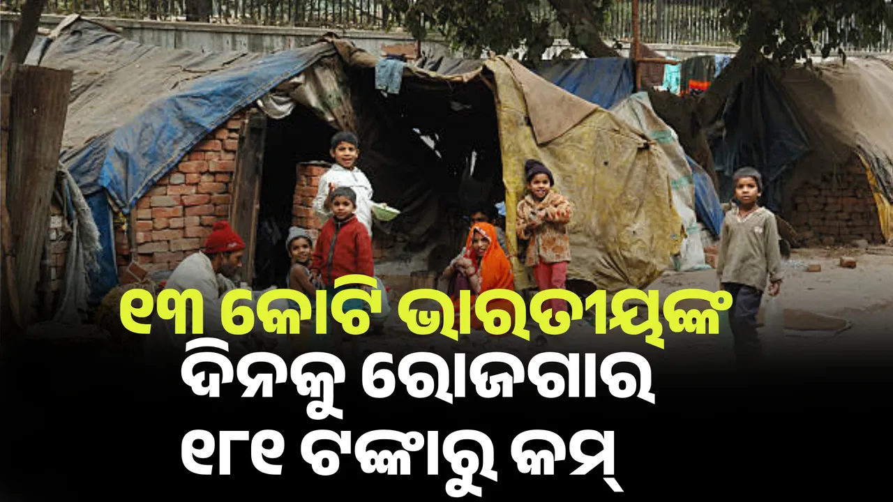  ଉତ୍କଟ ଦାରିଦ୍ର୍ୟରେ ୧୩ କୋଟି ଭାରତୀୟ। ଦିନକୁ ରୋଜଗାର ୧୮୧ ଟଙ୍କାରୁ କମ୍‌।