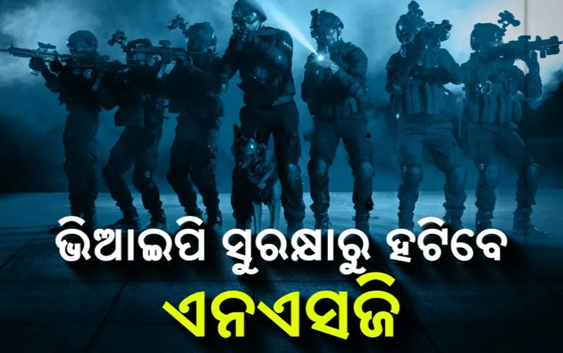  ଭିଆଇପି ସୁରକ୍ଷାରୁ ହଟିବେ ଏନଏସଜି । ଏନଏସଜି ବଦଳରେ ଭିଆଇପିଙ୍କୁ ସୁରକ୍ଷା ଦେବ ସିଆରପିଏଫ୍