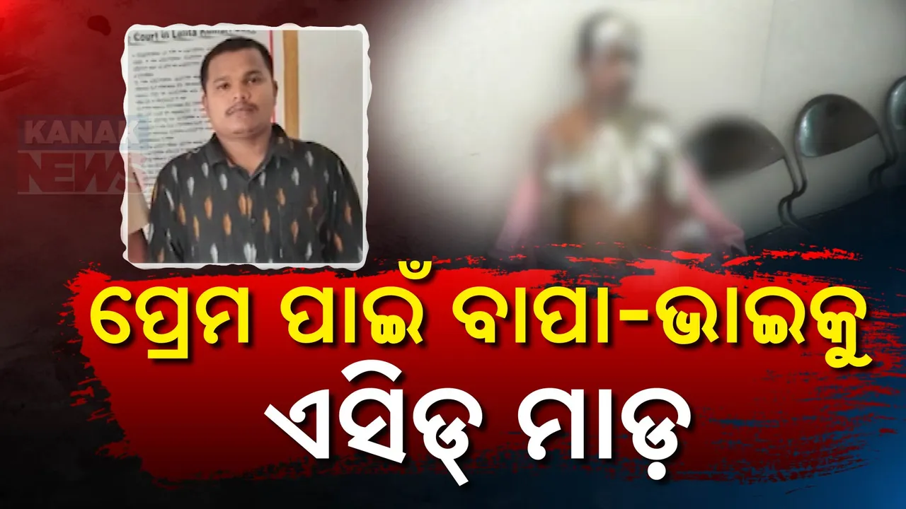  ପ୍ରେମ ପାଇଁ ବାପା- ଭାଇକୁ ଏସିଡ୍ ମାଡ ; ଜନ୍ମ କଲା ଝିଅ ସାଜିଲା ବଇରୀ