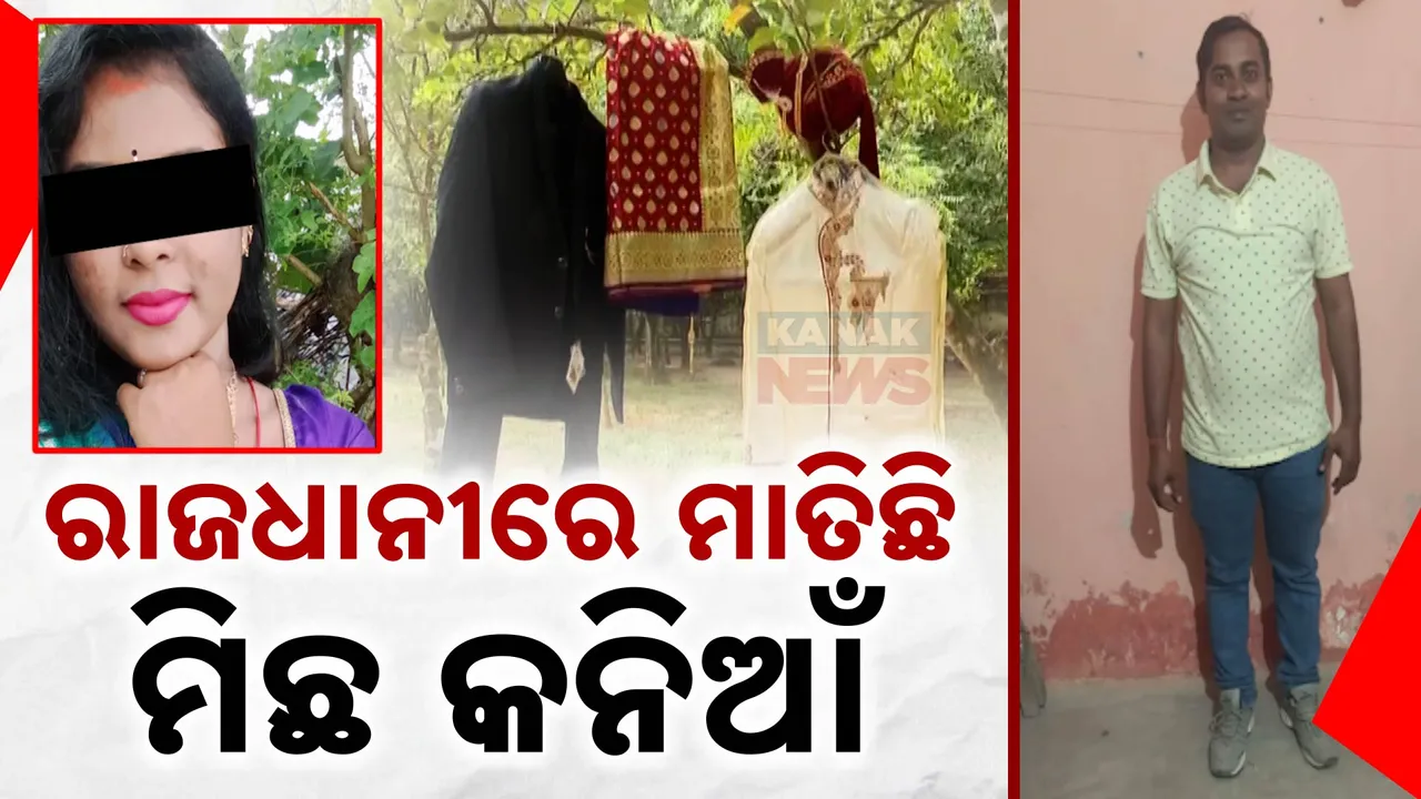  ରାଜଧାନୀରେ ମାତିଛି ମିଛ କନିଆଁ: ସୁନ୍ଦରୀ ଜାଲରେ ପଡ଼ି ବର ଛାନିଆଁ