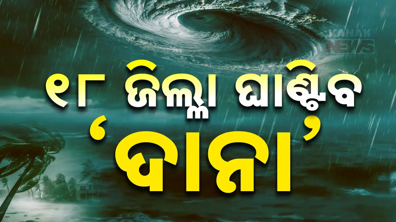  ପବନ ଆଣି ଆସୁଛି ‘ଦାନା’ । କେନ୍ଦ୍ରାପଡା, ଭଦ୍ରକ, ବାଲେଶ୍ୱରକୁ ଅଧିକ ବିପଦ । ଭୀଷଣ ବର୍ଷା ସହ ଘାଣ୍ଟିବ ୧୮ ଜିଲ୍ଲା ।