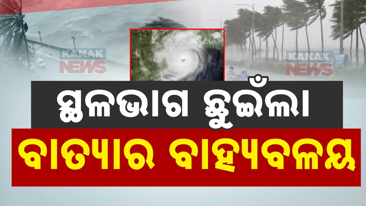  ସ୍ଥଳଭାଗ ଛୁଇଁଲା ବାତ୍ୟାର ବାହ୍ୟବଳୟ ; ଭଦ୍ରକ , କେନ୍ଦ୍ରାପଡାରେ ପ୍ରଭାବ ଅନୁଭୂତ