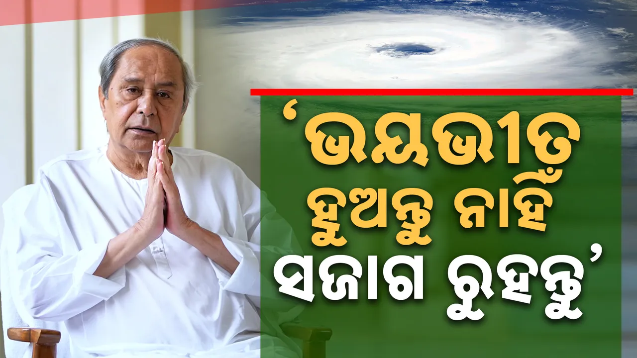  ଭୟ କରନ୍ତୁ ନାହିଁ , ସଜାଗ ରୁହନ୍ତୁ , ଜୀବନ ଅମୂଲ୍ୟ :  ନବୀନ ପଟ୍ଟନାୟକ
