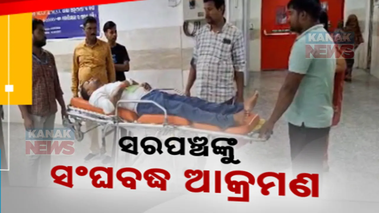  ସରପଞ୍ଚଙ୍କୁ ସଂଘବଦ୍ଧ ଆକ୍ରମଣ । ଏସସିବିରେ ଚାଲିଛି ଚିକିତ୍ସା