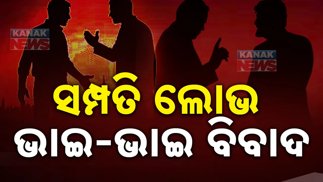  ସମ୍ପତି ଲୋଭରେ ଭାଇ-ଭାଇ ଭିତରେ ଫାଟ , ଭାଗ ବଣ୍ଟା ପାଇଁ ଧାରଣାରେ ବସିଲେ
