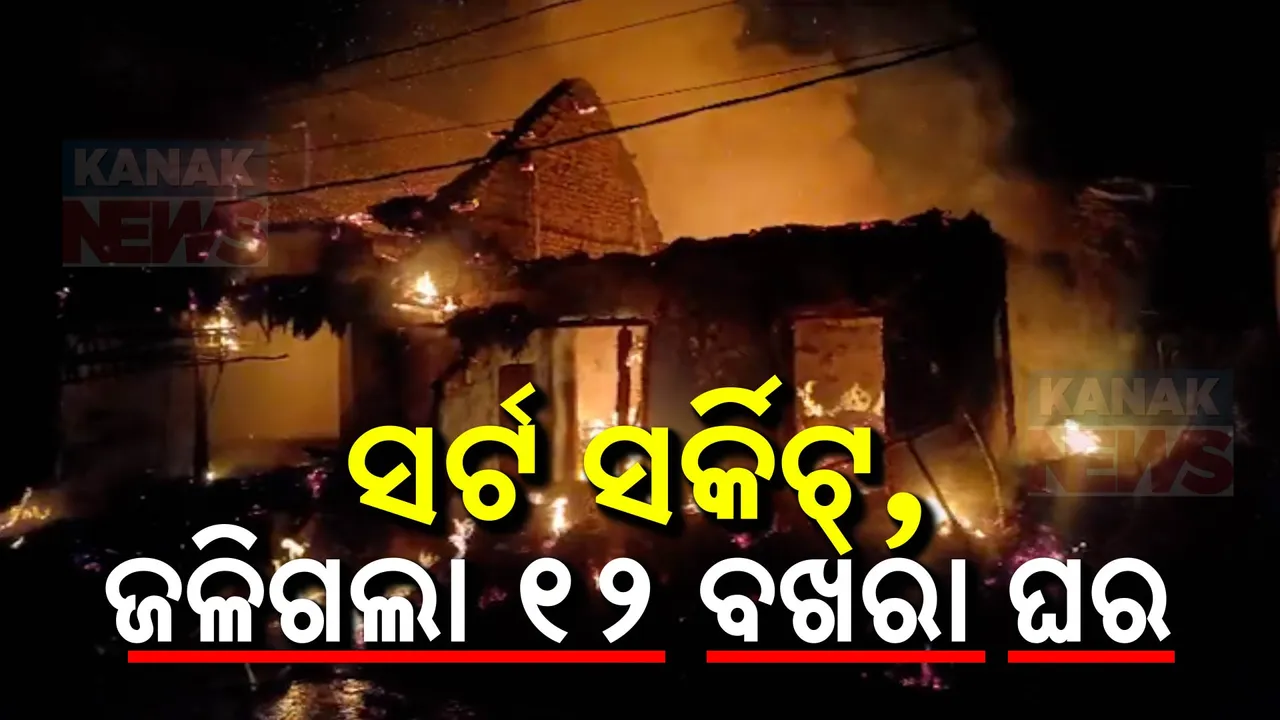  ଜଳିପୋଡି ପାଉଁଶ ହେଲା ୧୨ ବଖରା ଘର ; ସର୍ଟସର୍କିଟ ସାରିଦେଲା ସବୁ ଖୁସି