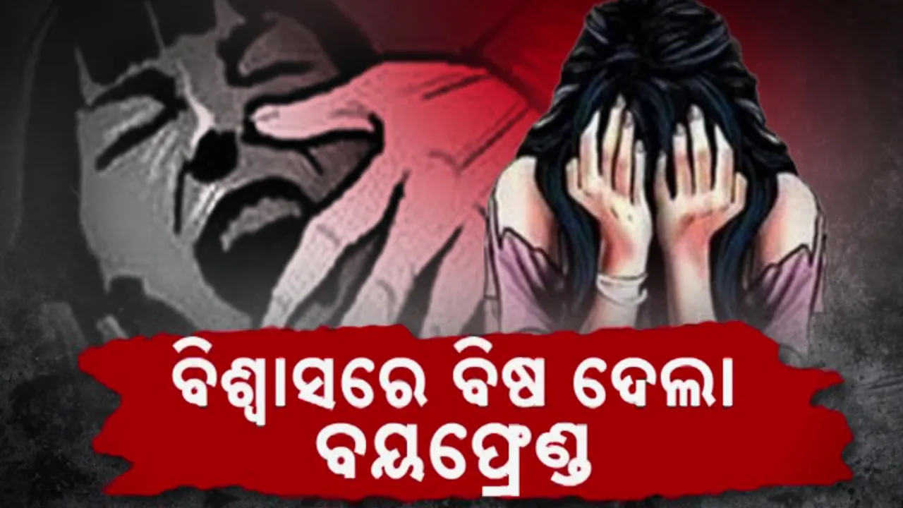  ବିଶ୍ବାସରେ ବିଷ ଦେଲା ବୟଫ୍ରେଣ୍ଡ । ସାଙ୍ଗଙ୍କ ସହ ମିଶି ବାନ୍ଧବୀଙ୍କୁ କଲା ଗଣଦୁଷ୍କର୍ମ