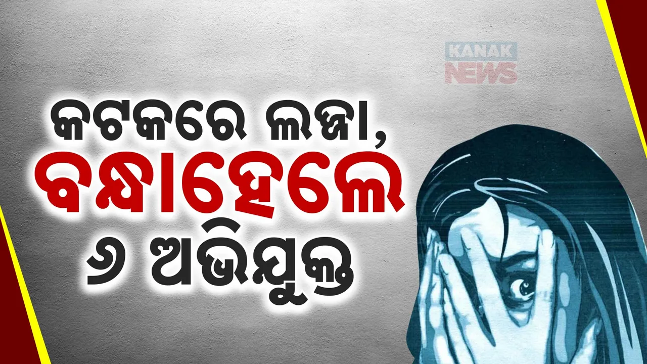  କଟକରେ ଲଜ୍ଜା ; ଗଣଦୁଷ୍କର୍ମ ମାମଲାରେ ୬ଜଣଙ୍କୁ ବାନ୍ଧିଲା ପୋଲିସ