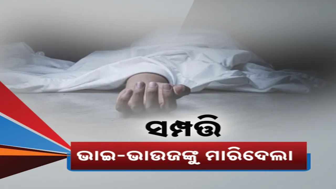  ସମ୍ପତ୍ତି ଆଗରେ ସମ୍ପର୍କ ତୁଚ୍ଛ ; ବଡ଼ଭାଇ ଓ ଭାଉଜଙ୍କୁ ହତ୍ୟା କଲା ସାନଭାଇ
