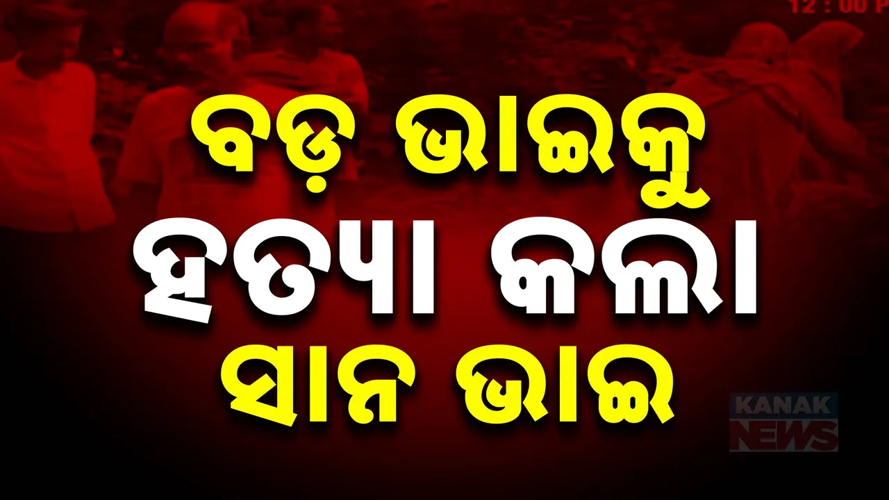  ମରିଗଲା ମାନବିକତା ; ଜମି ବିବାଦକୁ ନେଇ ଭାଇର ହତ୍ୟା କଲା ଭାଇ