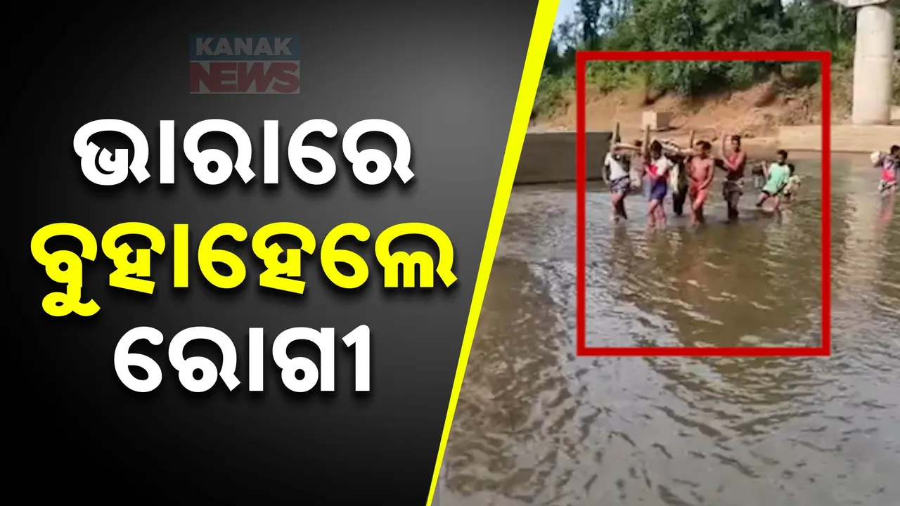  ଭାରାରେ ବୁହାହେଲେ ରୋଗୀ ; କାନ୍ଧରେ ବୋହିନେଇ ନଈ ପାରିକଲେ ସମ୍ପର୍କୀୟ