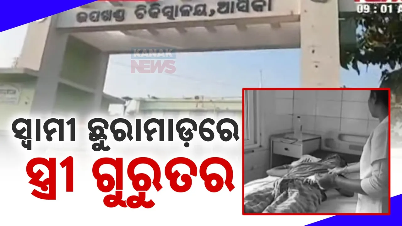  ସ୍ୱାମୀ ଛୁରାମାଡରେ ସ୍ତ୍ରୀ ଗୁରୁତର ; ପାରିବାରିକ କଳହର କରୁଣ ପରିଣତି