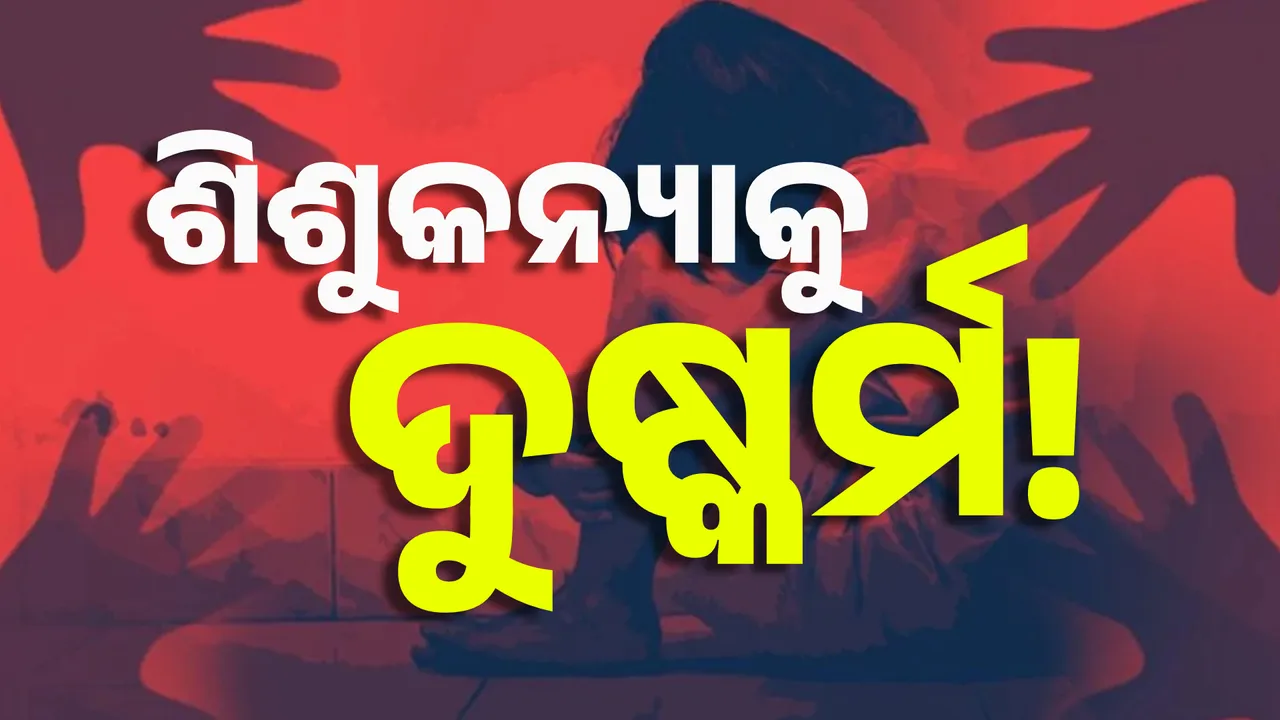 ୬ ବର୍ଷର ଝିଅକୁ ଦୁଷ୍କର୍ମ ; ଗୁରୁତର ଅବସ୍ଥାରେ ଶିଶୁଭବନରେ ଭର୍ତ୍ତି