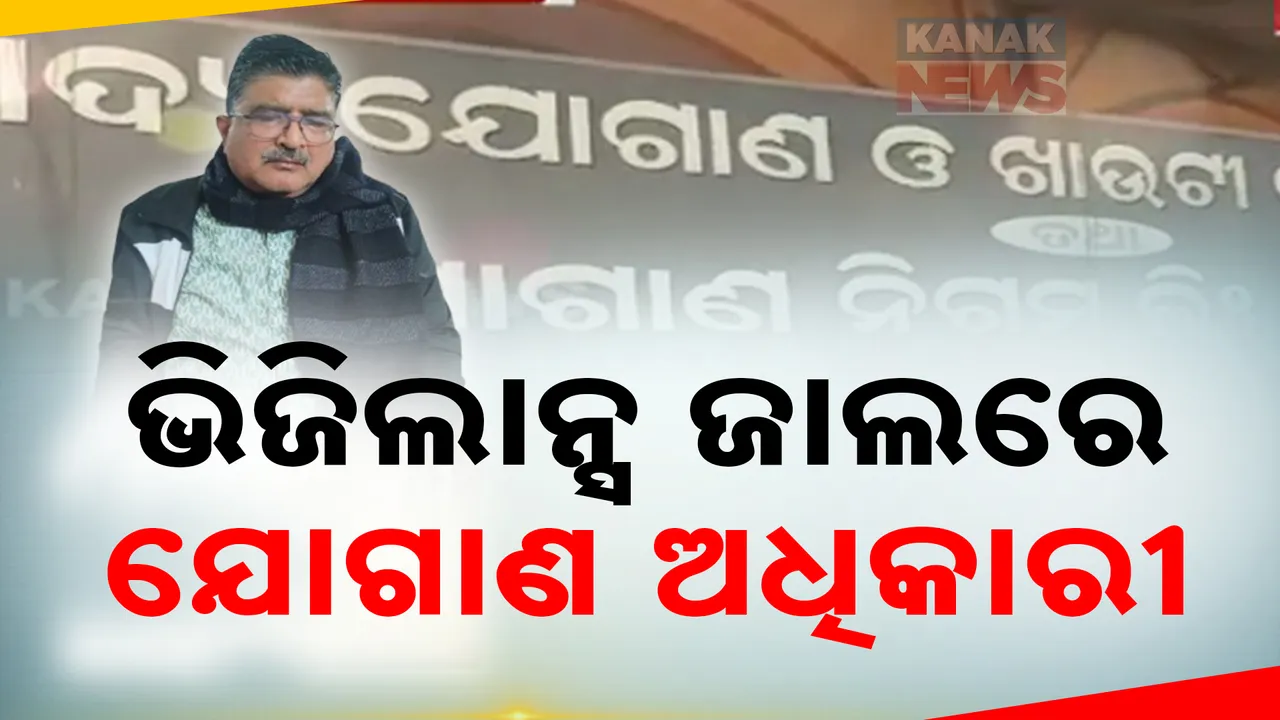  ଭିଜିଲାନ୍ସ ଜାଲରେ ଆଉ ଜଣେ ଅଫିସର ; ଘର ସହ ବିଭିନ୍ନ ସ୍ଥାନରେ ଚଢଉ