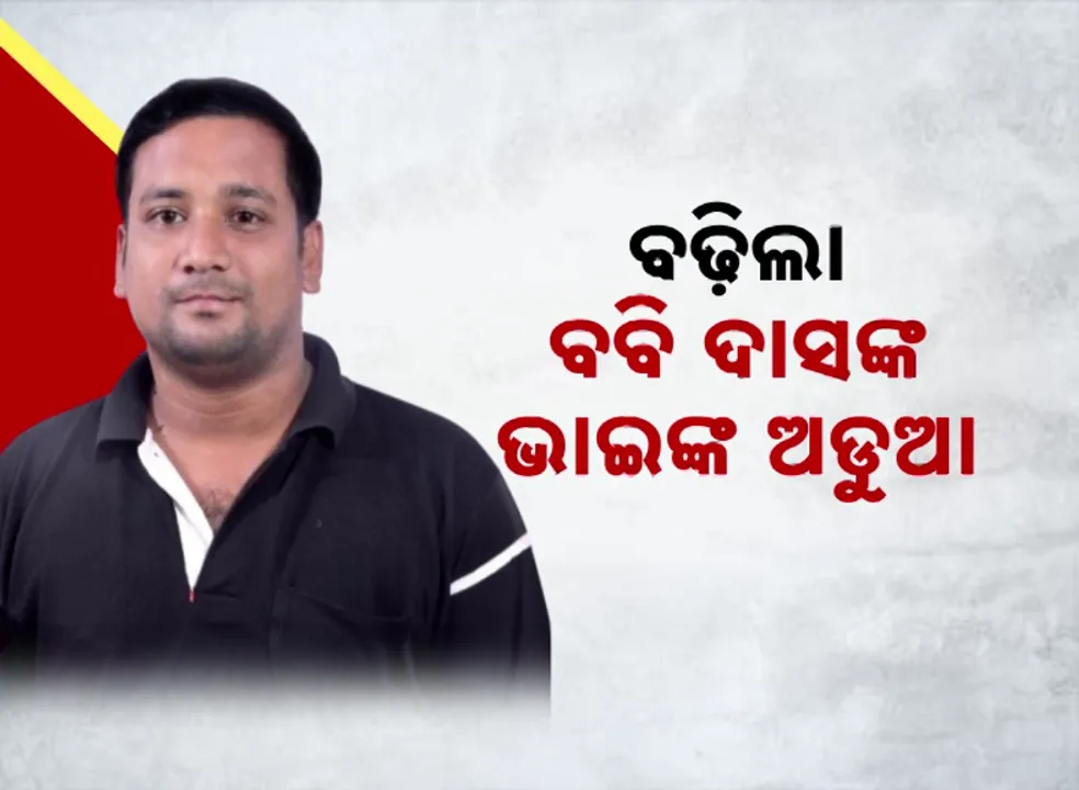  ବଢ଼ିଲା ବବି ଦାସଙ୍କ ଭାଇଙ୍କ ଅଡୁଆ । ଭବ ଦାସଙ୍କ ନାଁରେ ୪ଟି ମାମଲା ରୁଜୁ ।