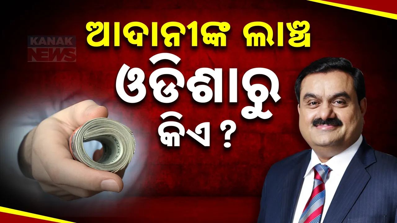 ଗୌତମ ଆଦାନୀ ଦେଉଥିଲେ ଲାଞ୍ଚ ; ବିଜେଡି ସରକାର ବେଳେ ଓଡିଶାର କିଏ ନେଇଛି ଲାଞ୍ଚ?