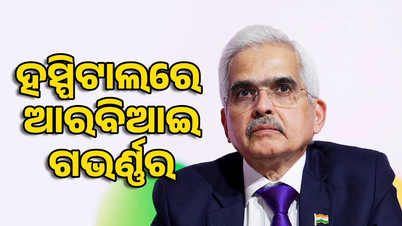  RBI ଗଭର୍ଣ୍ଣର ଶକ୍ତିକାନ୍ତ ଦାସ ମେଡିକାଲରେ ଭର୍ତ୍ତି ।