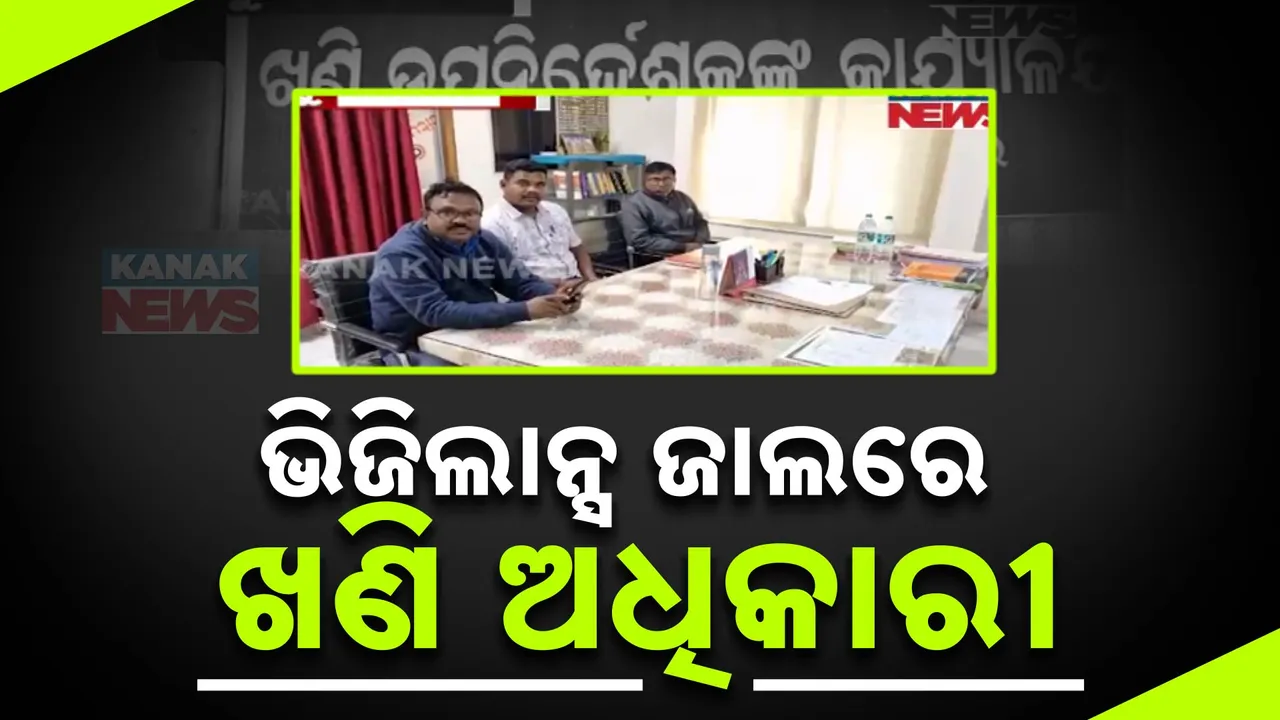  ଭିଜିଲାନ୍ସ ଜାଲରେ ଖଣି ଅଧିକାରୀ ;  ଘର ସହ ୭ଟି ଠିକଣାରେ ରେଡ୍