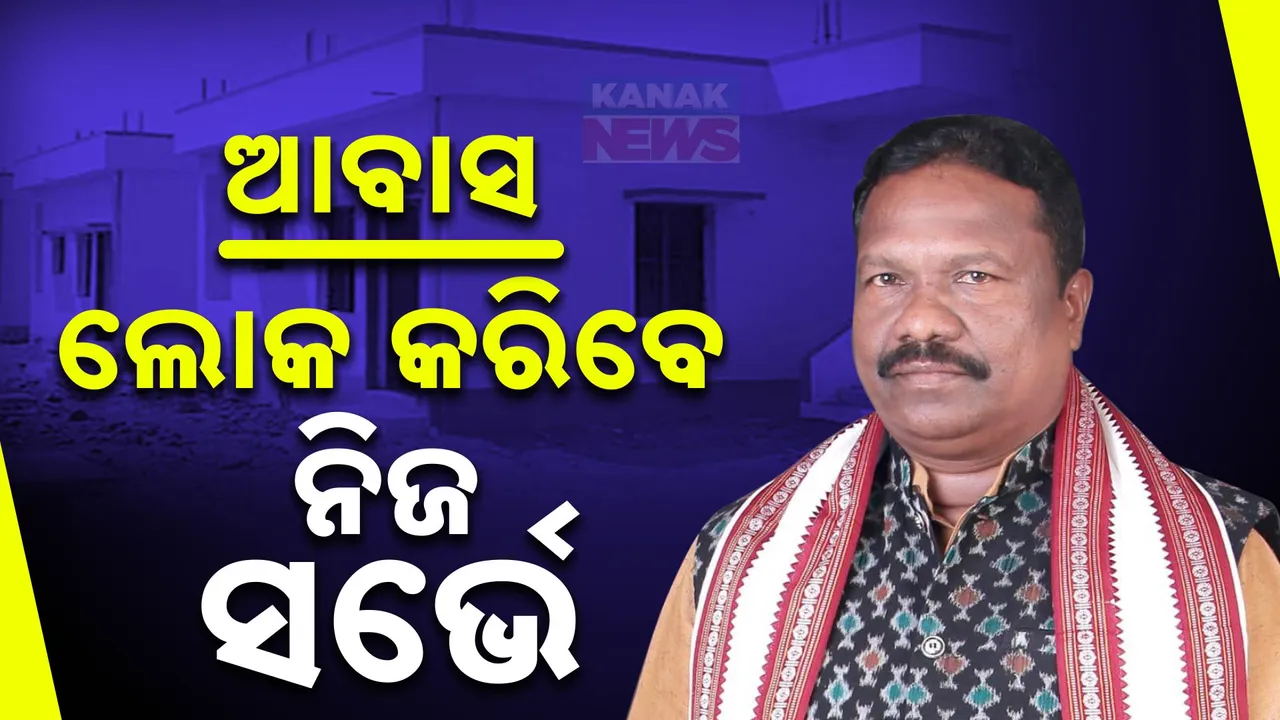  ନିଜ ଆବାସ ଘର ପାଇଁ ନିଜେ ସର୍ଭେ କରିବେ ଲୋକେ: ଯୋଗ୍ୟ କି ଅଯୋଗ୍ୟ ନିଜେ କରିବେ ବିଚାର: ରବି ନାୟକ