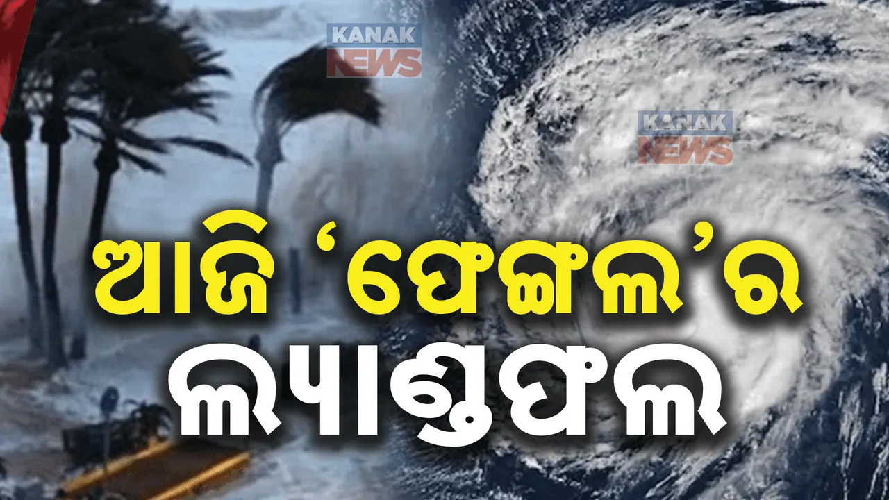  ବଙ୍ଗୋପସାଗରରେ ବାତ୍ୟା ଫେଙ୍ଗଲ । ଆଜି ଅପରାହ୍ନରେ କରିପାରେ ଲ୍ୟାଣ୍ଡଫଲ