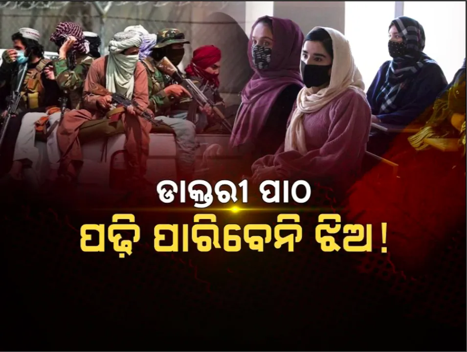  ଝିଅମାନେ ପଢି ପାରିବେନି ଡାକ୍ତରୀ ପାଠ ! ମହିଳାଙ୍କ ଡାକ୍ତରୀ ପଢ଼ାରେ ଲାଗିବ ରୋକ । ବିଚିତ୍ର ନିୟମ ଆଣୁଛି ତାଲିବାନ ସରକାର ।