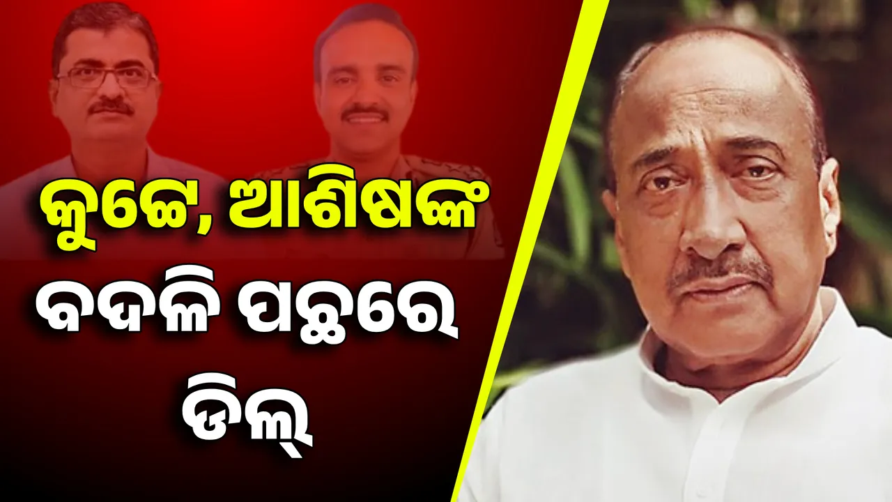  ଆଇପିଏସ୍ କୁଟ୍ଟେ ଓ ଆଶିଷ ସିଂଙ୍କ ବଦଳି ପଛରେ ଡିଲ ହୋଇଛି ; ଅଭିଯୋଗ ଆଣିଲେ ବିଜୟ ମହାପାତ୍ର