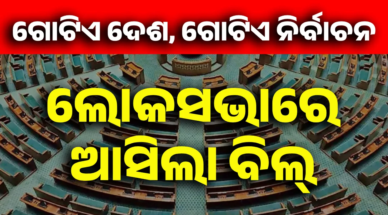  ଲୋକସଭାକୁ ଆସିଲା ‘ଏକ ଦେଶ, ଏକ ନିର୍ବାଚନ’ ବିଲ୍ ।  ଓ୍ୱାଇଏସଆରସିପି ମଧ୍ୟ ଜଣାଇଲା ସମର୍ଥନ ।