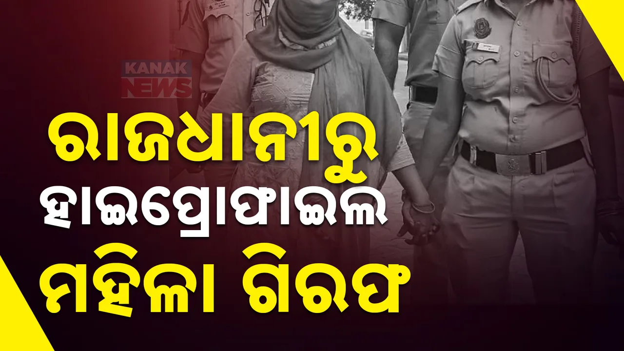  ରାଜଧାନୀରୁ ହାଇ ପ୍ରୋଫାଇଲ ମହିଳା ଗିରଫ ; ବ୍ୟବସାୟୀ, ବିଲଡରଙ୍କୁ  ଡରାଇ ଧମକାଇ ଆଦାୟ କରୁଥିଲେ ବଟି