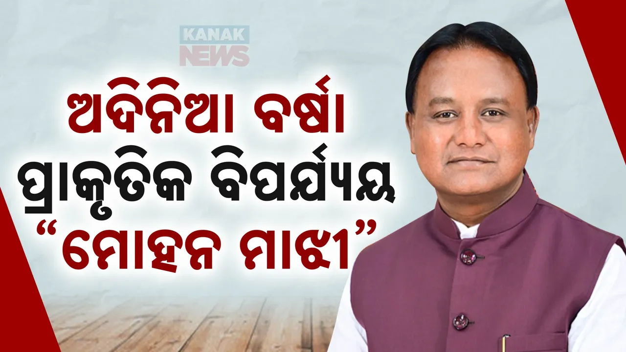 ଅଦିନିଆ ବର୍ଷା ପ୍ରାକୃତିକ ବିପର୍ଯ୍ୟୟ  । ଘୋଷଣା କଲେ ମୁଖ୍ୟମନ୍ତ୍ରୀ ମୋହନ ମାଝୀ