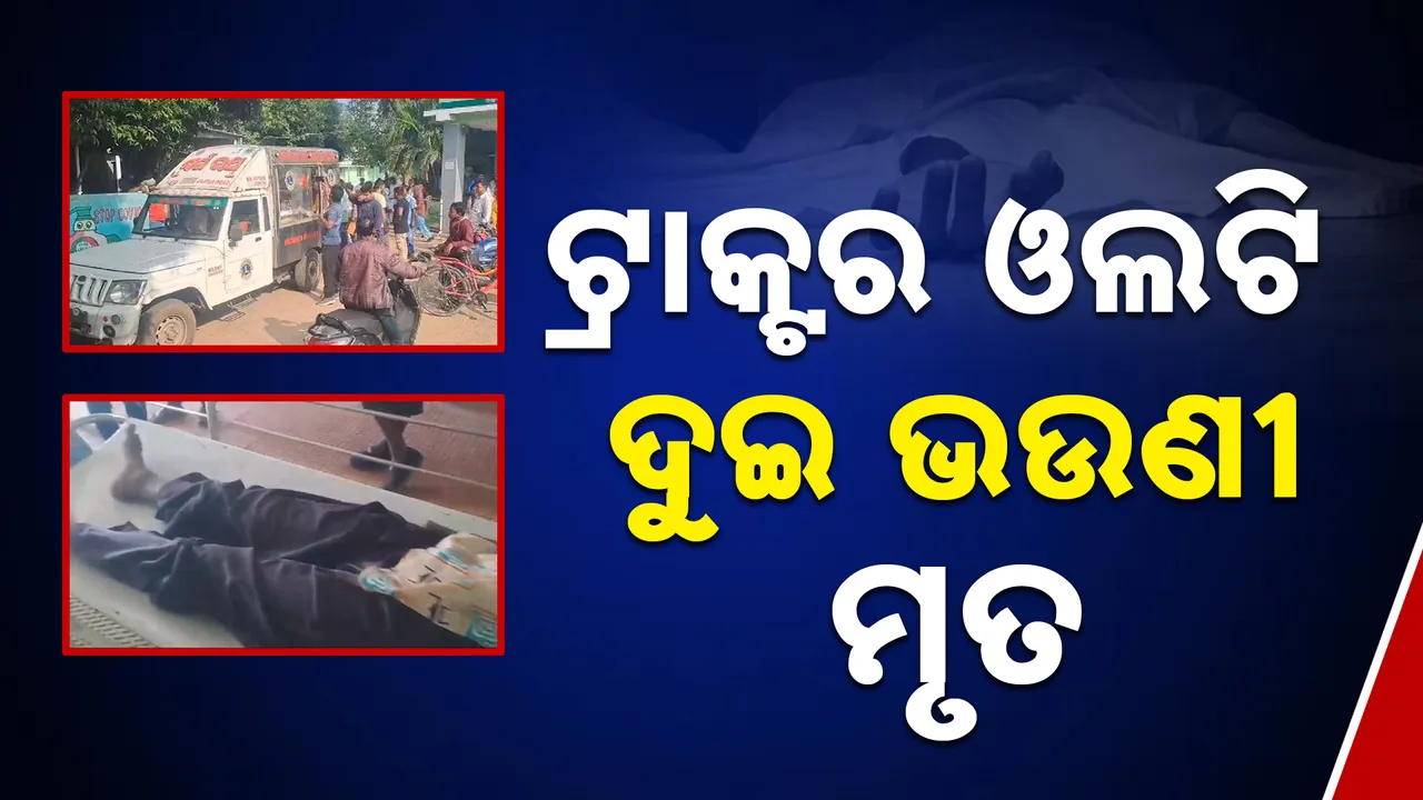  ଟ୍ରାକ୍ଟର ଓଲଟି ଦୁଇ ଭଉଣୀଙ୍କ ମୃତ୍ୟୁ  Photograph: (kanaknews) 